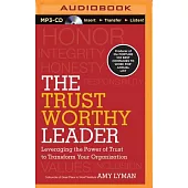 The Trustworthy Leader: Leveraging the Power of Trust to Transform Your Organization