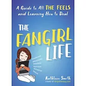 The Fangirl Life: A Guide to All the Feels and Learning How to Deal
