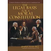 The Legal Basis for a Moral Constitution: A Guide for Christians to Understand America’s Constitutional Crisis