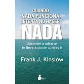 Cuando nada funciona, intenta no hacer nada / When Nothing Works Try Doing Nothing: Aprender a Soltarte Te Llevara Donde Quieres