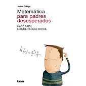Matemática para padres desesperados: Hace Fácil Lo Que Parece Difícil