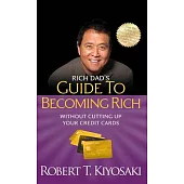 Rich Dad’s Guide to Becoming Rich Without Cutting Up Your Credit Cards