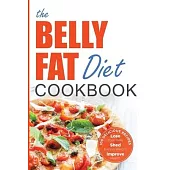 Belly Fat Diet Cookbook: 105 Easy and Delicious Recipes to Lose Your Belly, Shed Excess Weight, Improve Health