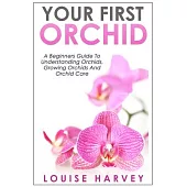 Your First Orchid: A Beginners Guide To Understanding Orchids, Growing Orchids and Orchid Care