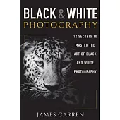 Black and White Photography: 12 Secrets to Master the Art of Black and White Photography