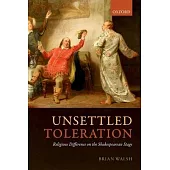 Unsettled Toleration: Religious Difference on the Shakespearean Stage