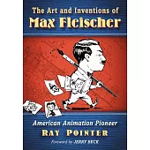 The Art and Inventions of Max Fleischer: American Animation Pioneer