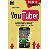 Youtuber: Cómo Crear Vídeos De Impacto Y Triunfar Con Ellos En Internet