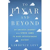 To Pixar and Beyond: My Unlikely Journey With Steve Jobs to Make Entertainment History
