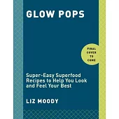 Glow Pops: Super-Easy Superfood Recipes to Help You Look and Feel Your Best: A Cookbook