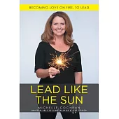 Lead Like the Sun: Becoming Love on Fire, to Lead