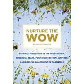 Nurture the Wow: Finding Spirituality in the Frustration, Boredom, Tears, Poop, Desperation, Wonder, and Radical Amazement of Pa