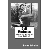 Golf Madness: The Life Story of Bob Babbish