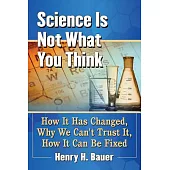 Science Is Not What You Think: How It Has Changed, Why We Can’t Trust It, How It Can Be Fixed