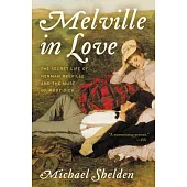 Melville in Love: The Secret Life of Herman Melville and the Muse of Moby-Dick