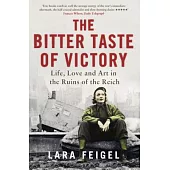 The Bitter Taste of Victory: Life, Love and Art in the Ruins of the Reich