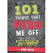 101 Things That Piss Me Off: And Thousands of Other Things That Suck Just as Much