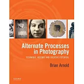 Alternate Processes in Photography: Technique, History, and Creative Potential