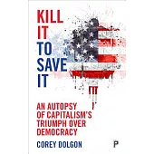 Kill It to Save It: An Autopsy of Capitalism’s Triumph Over Democracy