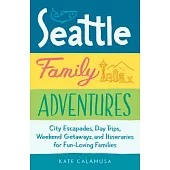 Seattle Family Adventures: City Escapades, Day Trips, Weekend Getaways, and Itineraries for Fun-Loving Families