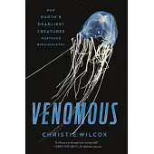 Venomous: How Earth’s Deadliest Creatures Mastered Biochemistry