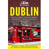 Dublin: The Ultimate Dublin Travel Guide by a Traveler for a Traveler; the Best Travel Tips; Where to Go, What to See and Much M