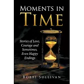 Moments in Time: Stories of Love, Courage and Sometimes, Even Happy Endings