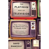 The Platinum Age of Television: From I Love Lucy to the Walking Dead, How TV Became Terrific