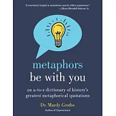 Metaphors Be with You: An A to Z Dictionary of History’s Greatest Metaphorical Quotations
