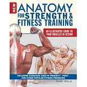 The New Anatomy for Strength & Fitness Training: An Illustrated Guide to Your Muscles in Action Including Exercises Used in Cros