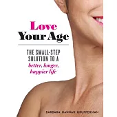 Love Your Age: The Small-Step Solution to a Better, Longer, Happier Life