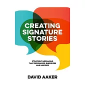 Creating Signature Stories: Strategic Messaging That Energizes, Persuades and Inspires