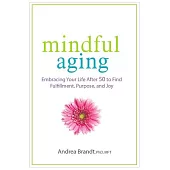 Mindful Aging: Embracing Your Life After 50 to Find Fulfillment, Purpose, and Joy