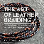 The Art of Leather Braiding: Beginner’s Guide to Making Jewelry, Pendants, Bracelets, Belts, Straps, and Key Fobs