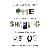 The Shaping of Us: How Everyday Spaces Structure our Lives, Behaviour, and Well-Being