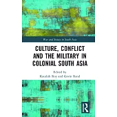 Culture, Conflict and the Military in Colonial South Asia