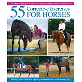 55 Corrective Exercises for Horses: Resolving Postural Problems, Improving Movement Patterns, and Preventing Injury