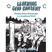 Learning Good Consent: Building Ethical Relationships in a Complicated World