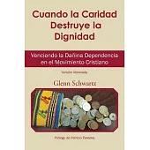 Cuando la caridad destruye la dignidad: Venciendo La Dañina Dependencia En El Movimiento Cristiano