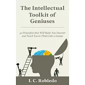 The Intellectual Toolkit of Geniuses: 40 Principles that Will Make You Smarter and Teach You to Think Like a Genius