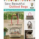 Sew Beautiful Quilted Bags: 28 Elegant Purses, Pouches & Handbags to Quilt and Appliqua