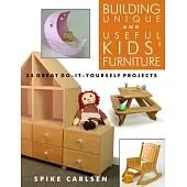 Building Unique and Useful Kids’ Furniture: 24 Great Do-it-yourself Projects