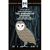 James Surowiecki’s the Wisdom of Crowds: Why the Many Are Smarter Than the Few and How Collective Wisdom Shapes Business, Economics, Societies, and Na