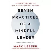 Seven Practices of a Mindful Leader: Lessons from Google and a Zen Monastery Kitchen