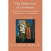 The Seduction of Unreason: The Intellectual Romance With Fascism from Nietzsche to Postmodernism