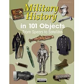 Military History in 101 Objects: From Spears to Satellites