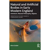 Natural and Artificial Bodies in Early Modern England: Literature, Natural Philosophy, Objects