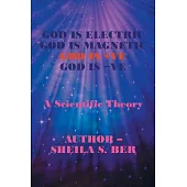 God Is Electric God Is Magnetic God Is +ve God Is -ve: A Scientific Theory