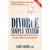 Divorce, Simply Stated (2nd ed.): How to Achieve More, Worry less and Save Money in Your Divorce