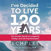 I’ve Decided to Live 120 Years Audiobook: The Ancient Secret to Longevity, Vitality, and Life Transformation